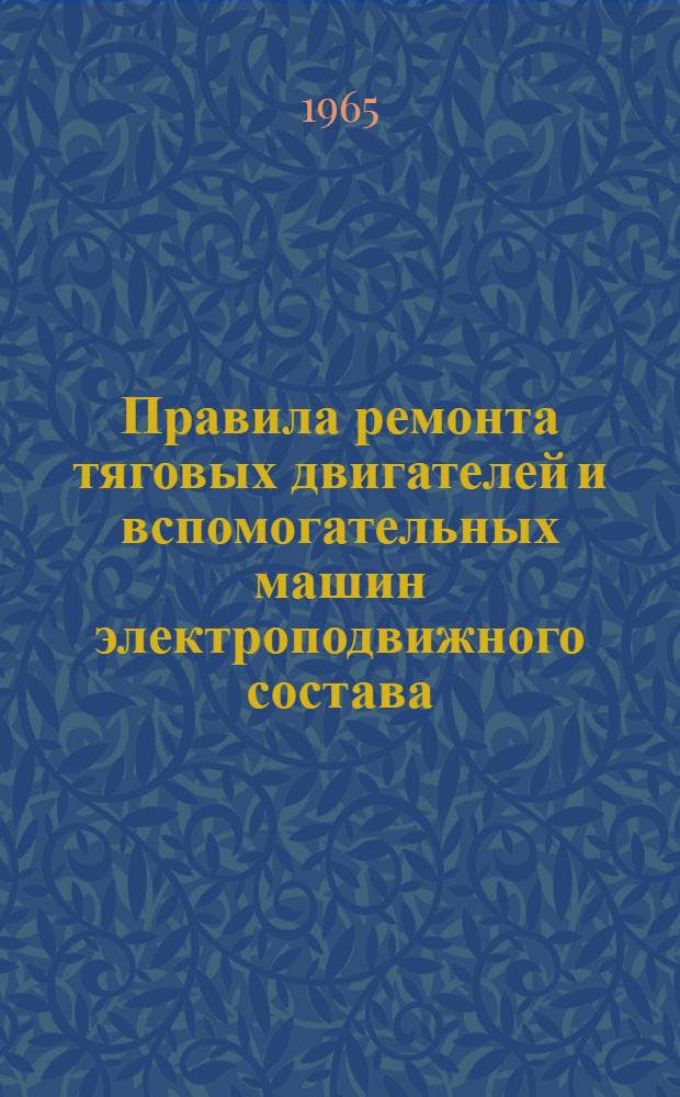 Правила ремонта тяговых двигателей и вспомогательных машин электроподвижного состава : ЦТ/2243 : Утв. 26/VII 1962 г