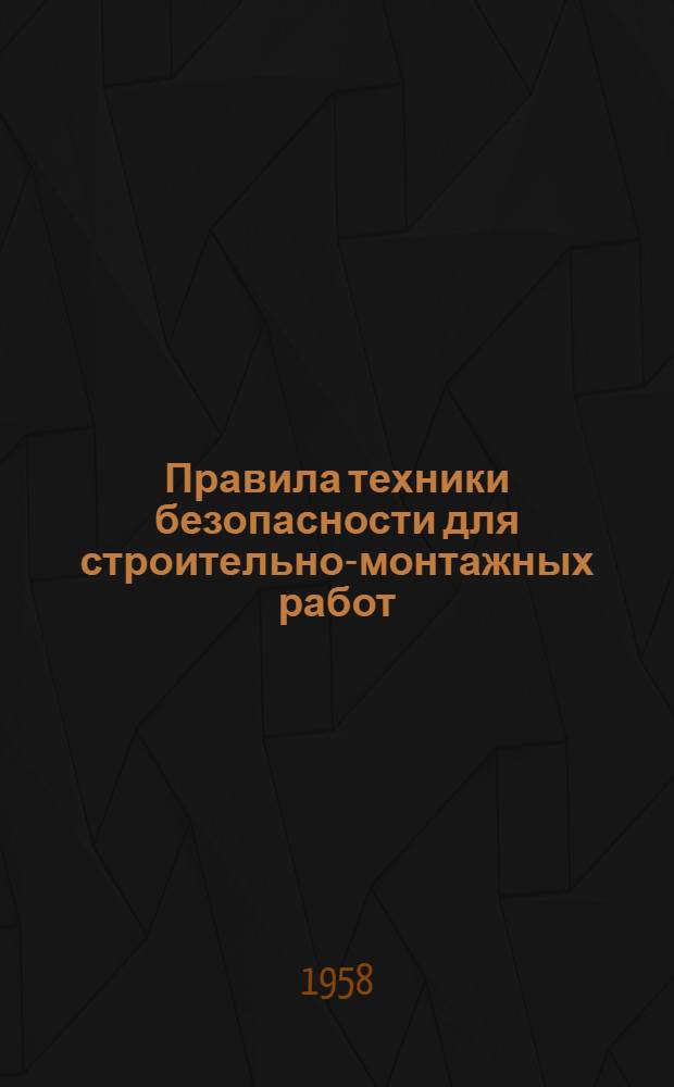 Правила техники безопасности для строительно-монтажных работ : Введены в действие М-вом строительства 12/X 1953 г.