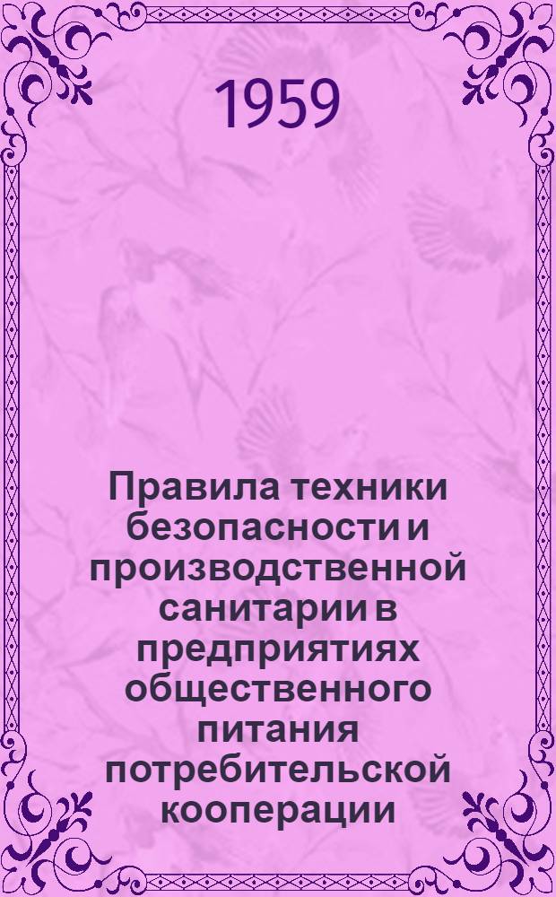 Правила техники безопасности и производственной санитарии в предприятиях общественного питания потребительской кооперации : Утв. ЦК Профсоюза работников торговли и потребкооперации 11/VI 1959 г.