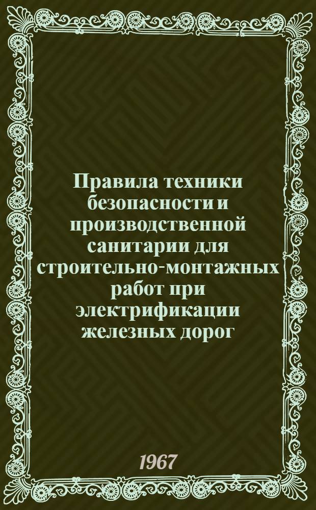 Правила техники безопасности и производственной санитарии для строительно-монтажных работ при электрификации железных дорог : Утв. 17/VI 1966 г