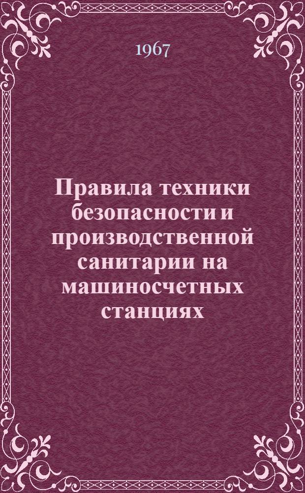 Правила техники безопасности и производственной санитарии на машиносчетных станциях, фабриках механизированного счета и вычислительных центрах : (Утв. Центр. стат. упр. при Совете Министров СССР и Президиумом ЦК Профсоюза работников гос. учреждений 29/XII 1966 г.)