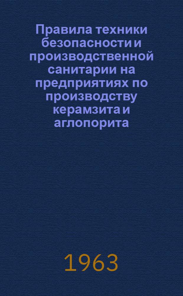 Правила техники безопасности и производственной санитарии на предприятиях по производству керамзита и аглопорита : СН237-63 : Срок введения 1 июля 1963 г.
