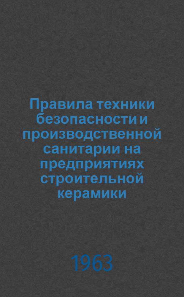 Правила техники безопасности и производственной санитарии на предприятиях строительной керамики : СН 235-63 : Утв. в 1962 г. : Вводится в действие с 1 апр. 1963 г