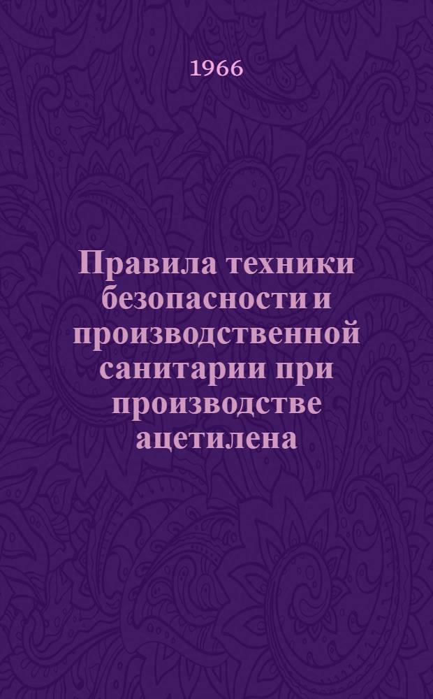 Правила техники безопасности и производственной санитарии при производстве ацетилена, кислорода и газопламенной обработке металлов : Утв. 16/XI 1966 г.
