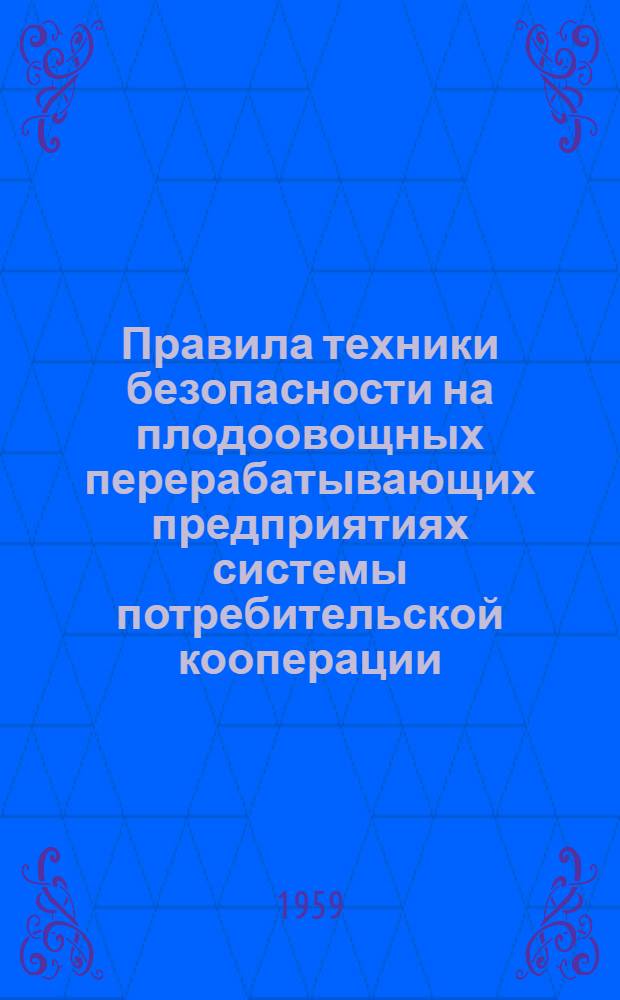 Правила техники безопасности на плодоовощных перерабатывающих предприятиях системы потребительской кооперации : Утв. Центросоюзом 5/II 1959 г.