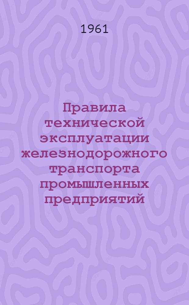 Правила технической эксплуатации железнодорожного транспорта промышленных предприятий. Колея 1524 мм : Утв. в 1960 г