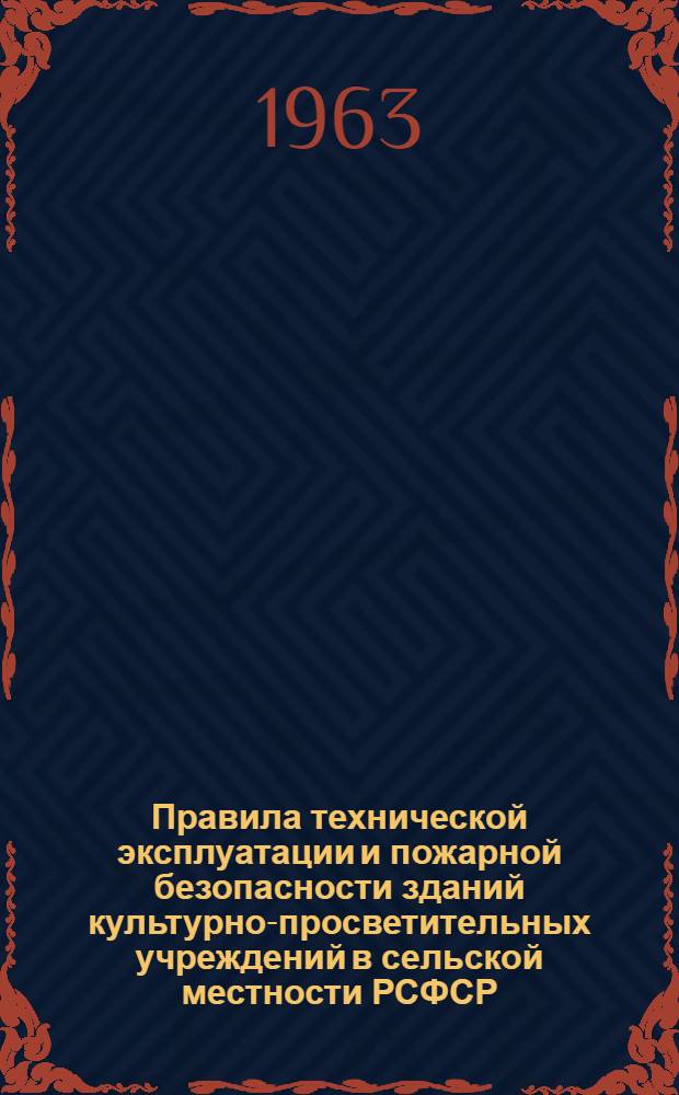 Правила технической эксплуатации и пожарной безопасности зданий культурно-просветительных учреждений в сельской местности РСФСР : Утв. М-вом культуры РСФСР 28/VII 1962 г. : Ввести в действие с 1-го авг. 1962 г.