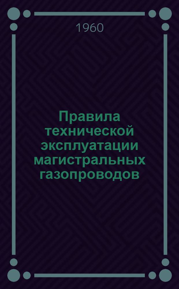Правила технической эксплуатации магистральных газопроводов : Утв. 7/VIII 1959 г