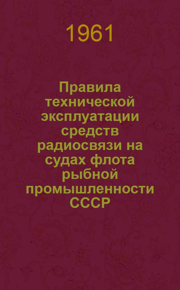 Правила технической эксплуатации средств радиосвязи на судах флота рыбной промышленности СССР : Утв. 22/VI 1961 г