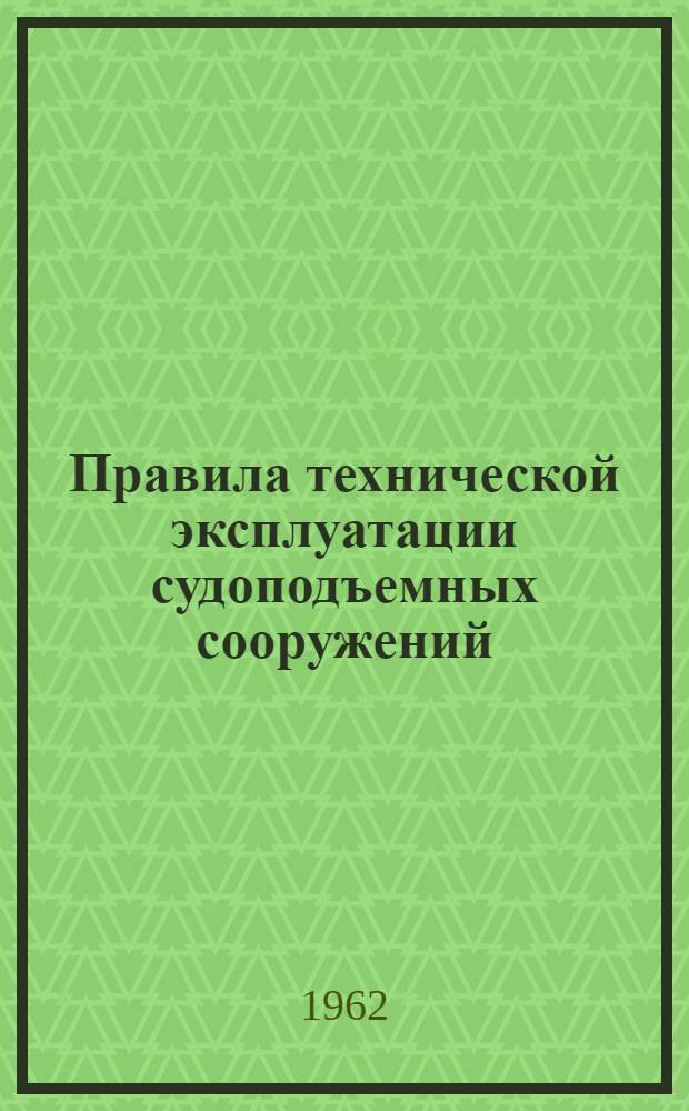 Правила технической эксплуатации судоподъемных сооружений : Ввести в действие с 1 янв. 1963 г.