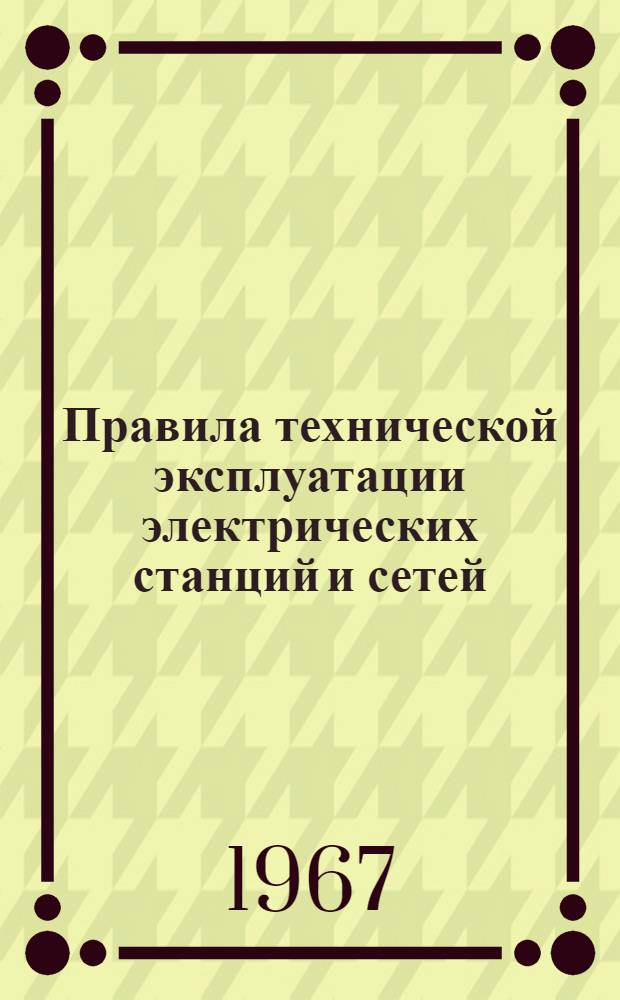 Правила технической эксплуатации электрических станций и сетей : Обязательны для электростанций, электр. и тепловых сетей, министерств и ведомств : Утв. Союзглавэнерго 30/XII 1960 г