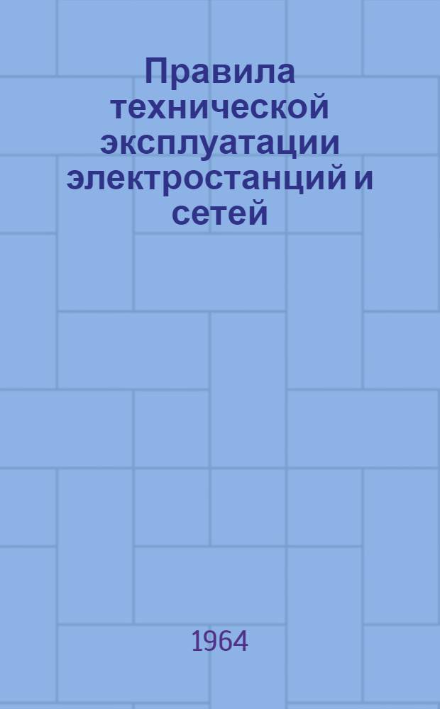 Правила технической эксплуатации электростанций и сетей : Выпуск для персонала сел. электроустановок : Утв. 31/I 1964 г