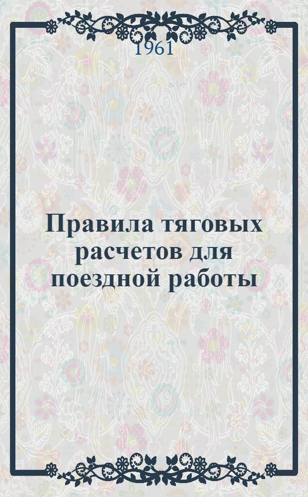 Правила тяговых расчетов для поездной работы : Утв. 24/IV 1961 г