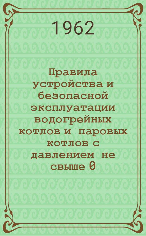 Правила устройства и безопасной эксплуатации водогрейных котлов и паровых котлов с давлением не свыше 0,7 ати : Обязательны для всех предприятий, организаций и учреждений, расположенных на территории Азерб. ССР : Утв. 1/VII 1961 г.