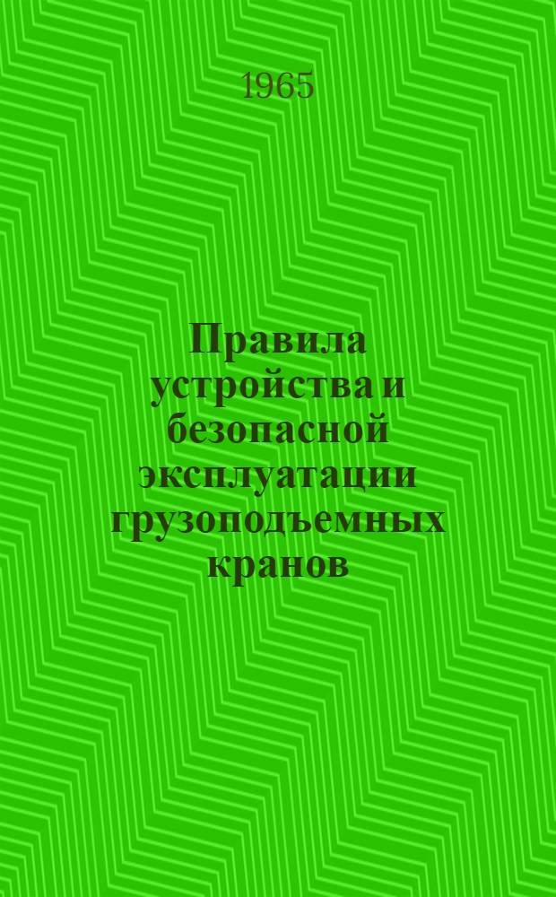 Правила устройства и безопасной эксплуатации грузоподъемных кранов : Обязательны для всех предприятий и организаций проектирующих, изготовляющих и эксплуатирующих грузоподъемные краны, поднадзорные Госгортехнадзору : Утв. Госгортехнадзором РСФСР и др. в 1964 г