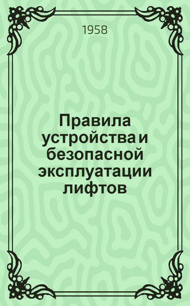 Правила устройства и безопасной эксплуатации лифтов : Обязательны для всех министерств и ведомств : Утв. 29/I 1957 г