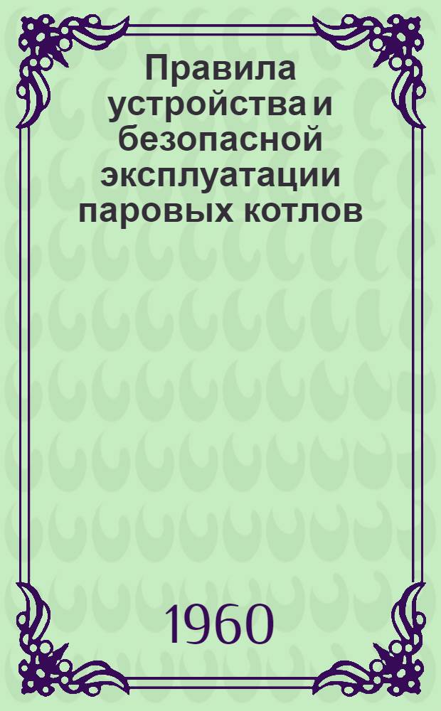 Правила устройства и безопасной эксплуатации паровых котлов : Обязательны для всех министерств и ведомств : Утв. 19/III 1957 г