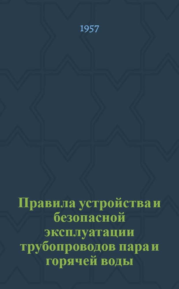 Правила устройства и безопасной эксплуатации трубопроводов пара и горячей воды : Утв. Госгортехиздатом СССР