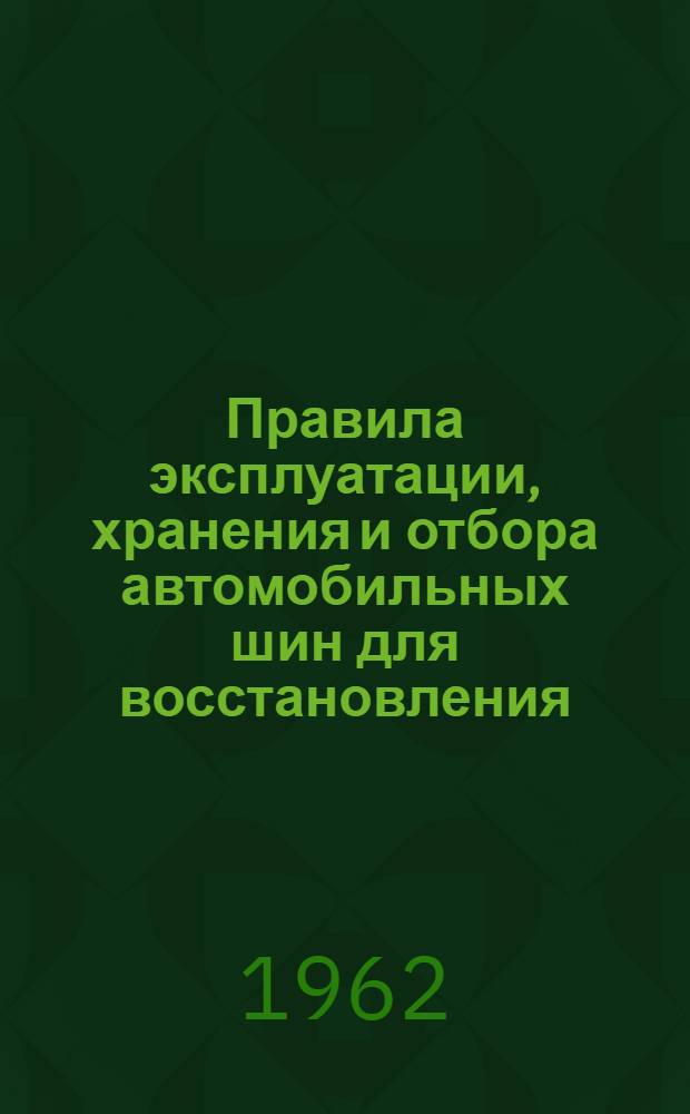 Правила эксплуатации, хранения и отбора автомобильных шин для восстановления : Утв. Гос. ком. Совета Министров СССР по химии 31/VII 1961 г