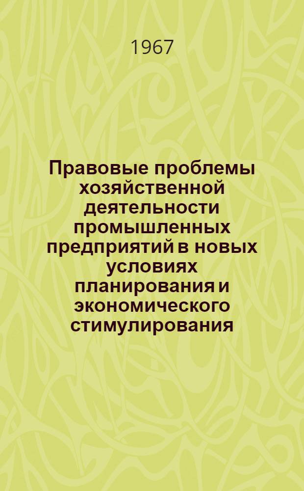 Правовые проблемы хозяйственной деятельности промышленных предприятий в новых условиях планирования и экономического стимулирования : (Тезисы докладов и сообщений на Межвед. науч. конференции)