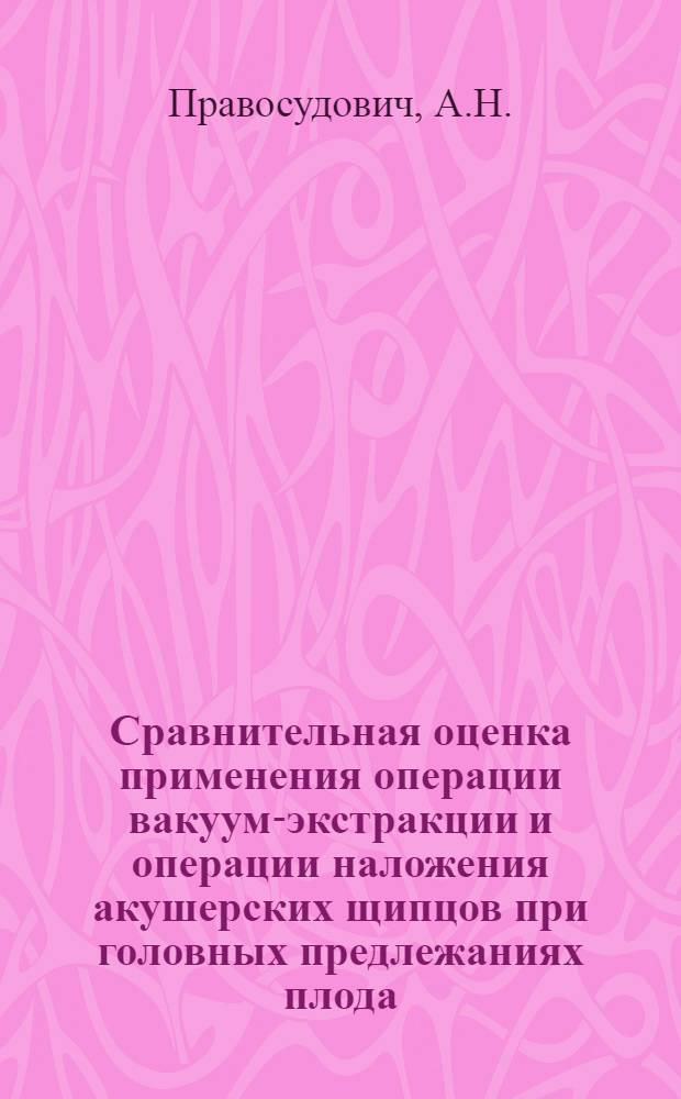 Сравнительная оценка применения операции вакуум-экстракции и операции наложения акушерских щипцов при головных предлежаниях плода : № 750 - акушерство и гинекология : Автореферат дис. на соискание ученой степени кандидата медицинских наук