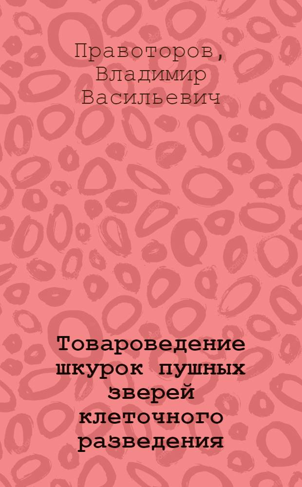 Товароведение шкурок пушных зверей клеточного разведения : (Пути улучшения качества пушнины звероводческих хоз-в)