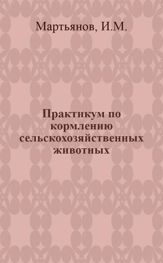 Практикум по кормлению сельскохозяйственных животных : Для зоотехн. и вет. фак.