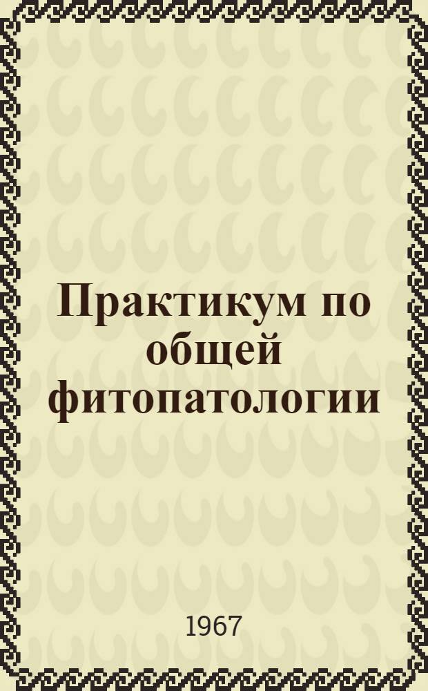 Практикум по общей фитопатологии : Для фак. и отд-ний защиты растений с.-х. вузов