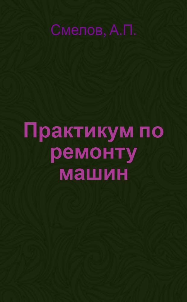 Практикум по ремонту машин : Для ин-тов и фак. механизации сел. хоз-ва