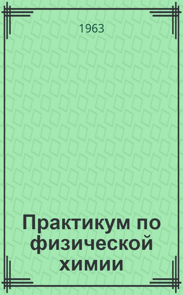 Практикум по физической химии : Для хим.-технол. вузов и фак.