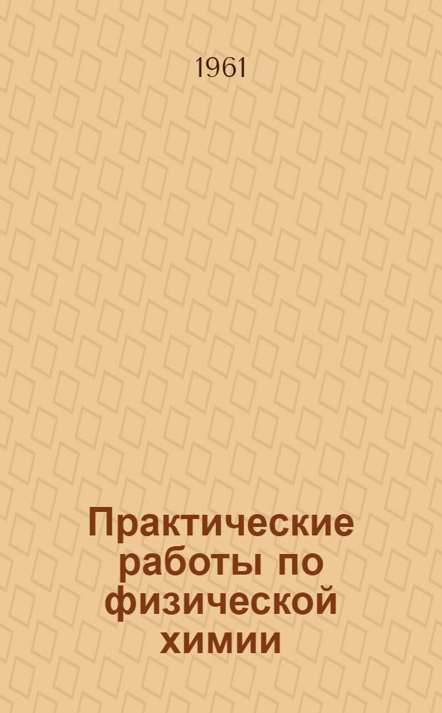Практические работы по физической химии : Для хим.-технол. вузов и фак.