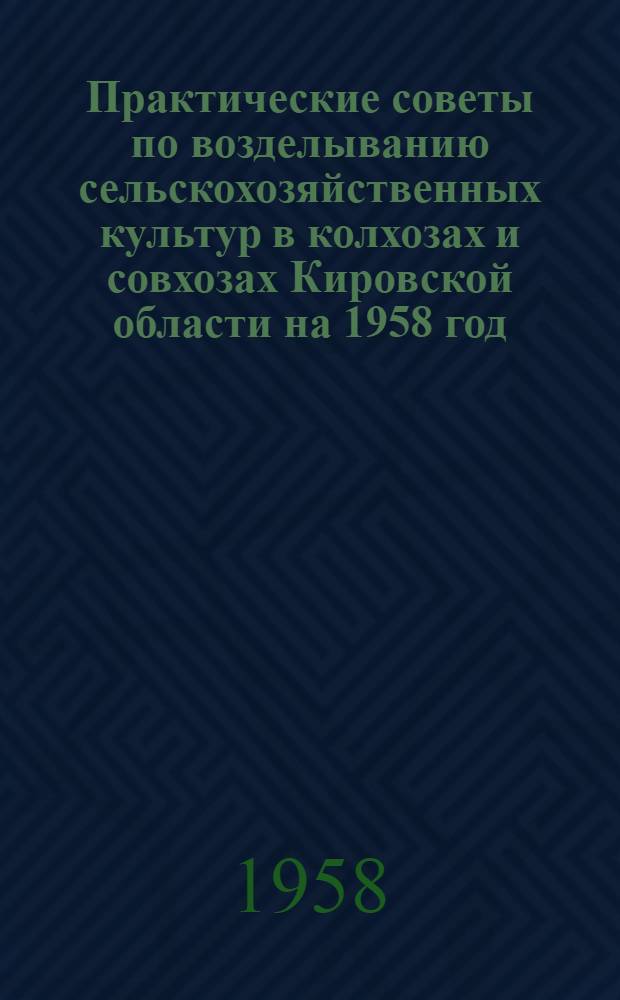Практические советы по возделыванию сельскохозяйственных культур в колхозах и совхозах Кировской области на 1958 год