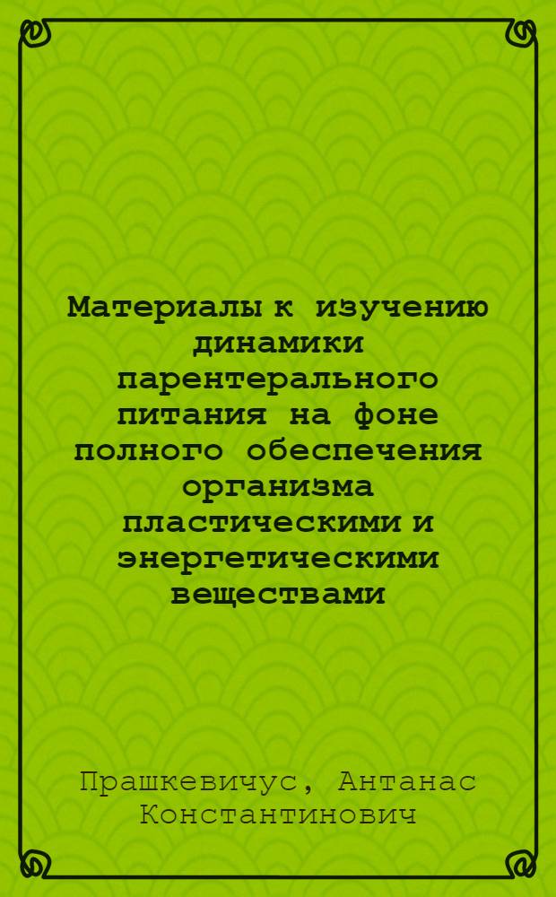 Материалы к изучению динамики парентерального питания на фоне полного обеспечения организма пластическими и энергетическими веществами : Автореферат дис. на соискание ученой степени кандидата медицинских наук