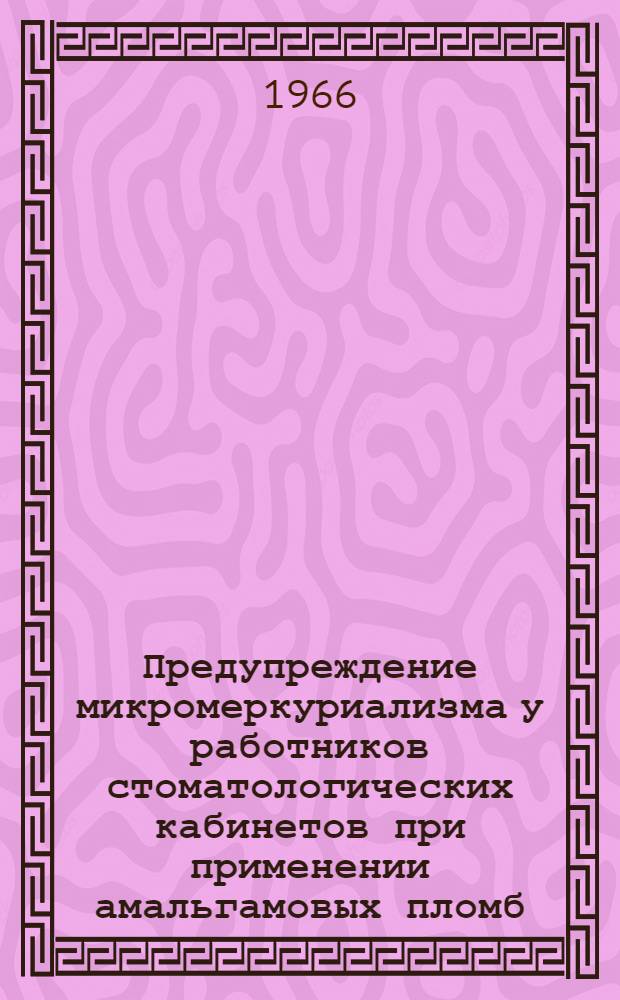Предупреждение микромеркуриализма у работников стоматологических кабинетов при применении амальгамовых пломб : (Инструктивно-метод. указания)