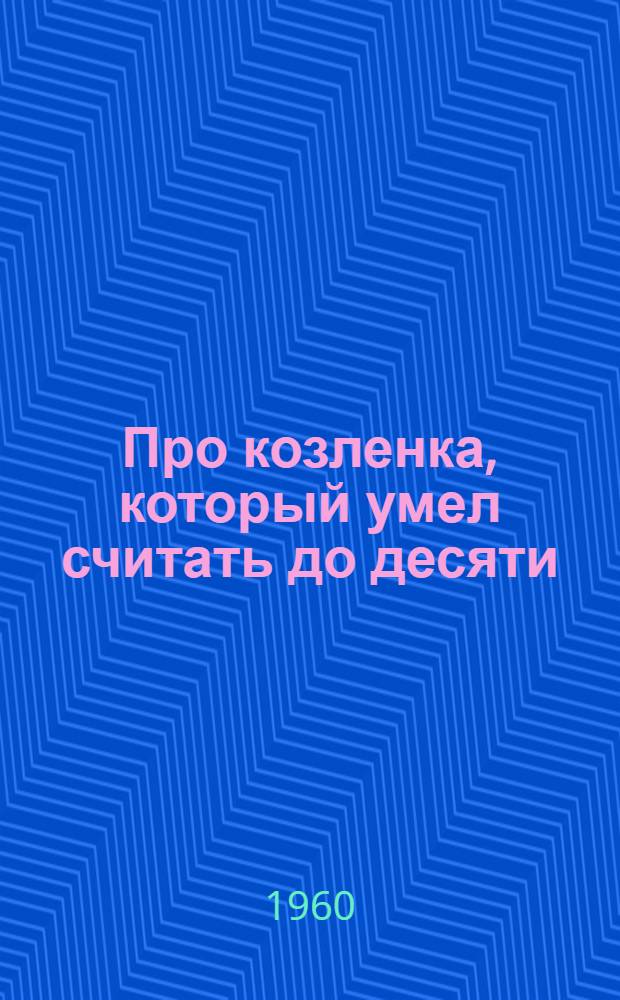 Про козленка, который умел считать до десяти : Сказки : Для дошкольного возраста