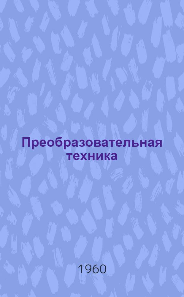 Преобразовательная техника : (Сборник статей по материалам науч.-техн. совещания, состоявшегося в мае 1959 г. в Запорожье)