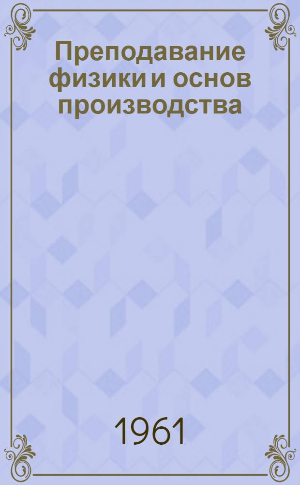 Преподавание физики и основ производства : (Из опыта работы школ Ленинграда) : Сборник статей