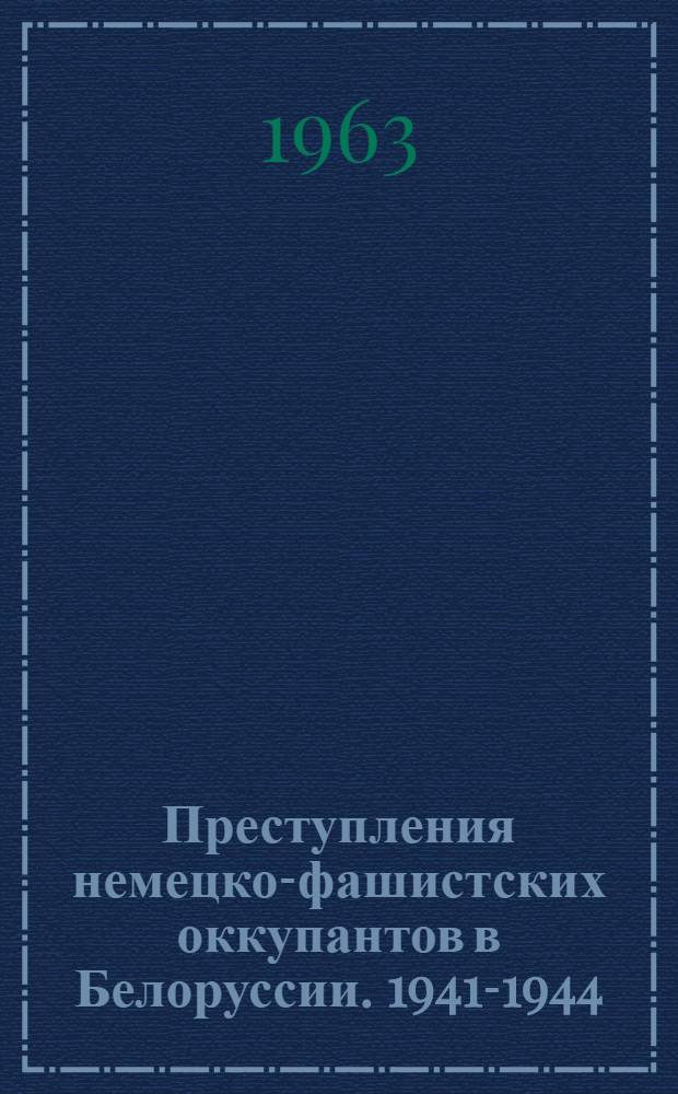Преступления немецко-фашистских оккупантов в Белоруссии. 1941-1944 : Документы и материалы