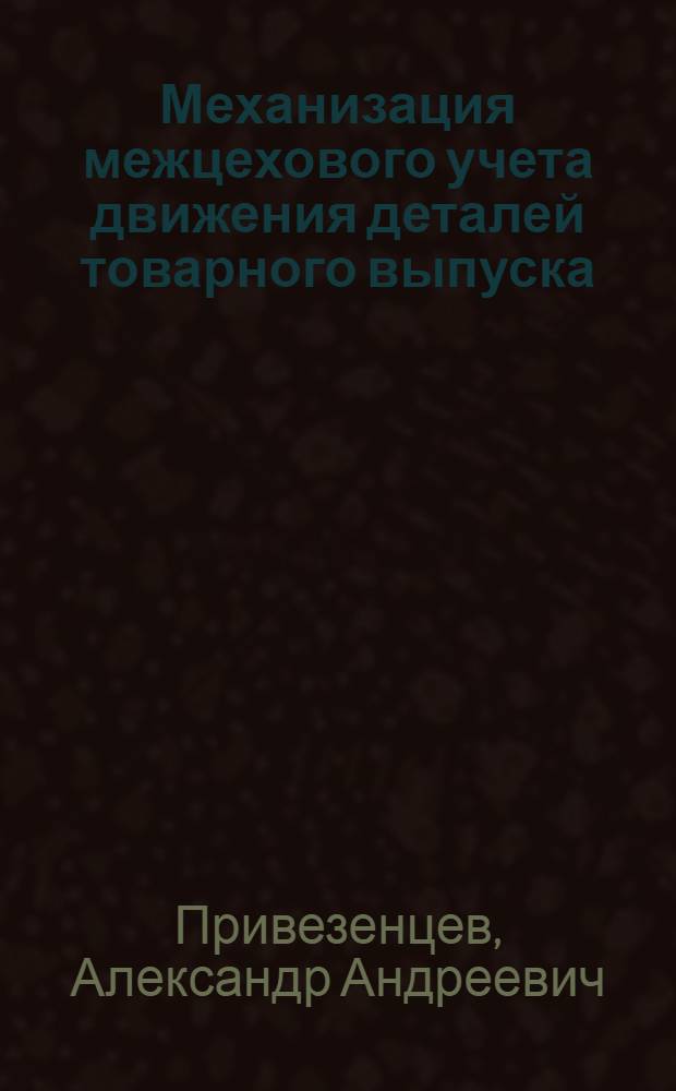 Механизация межцехового учета движения деталей товарного выпуска : Опыт Второго Моск. часового завода