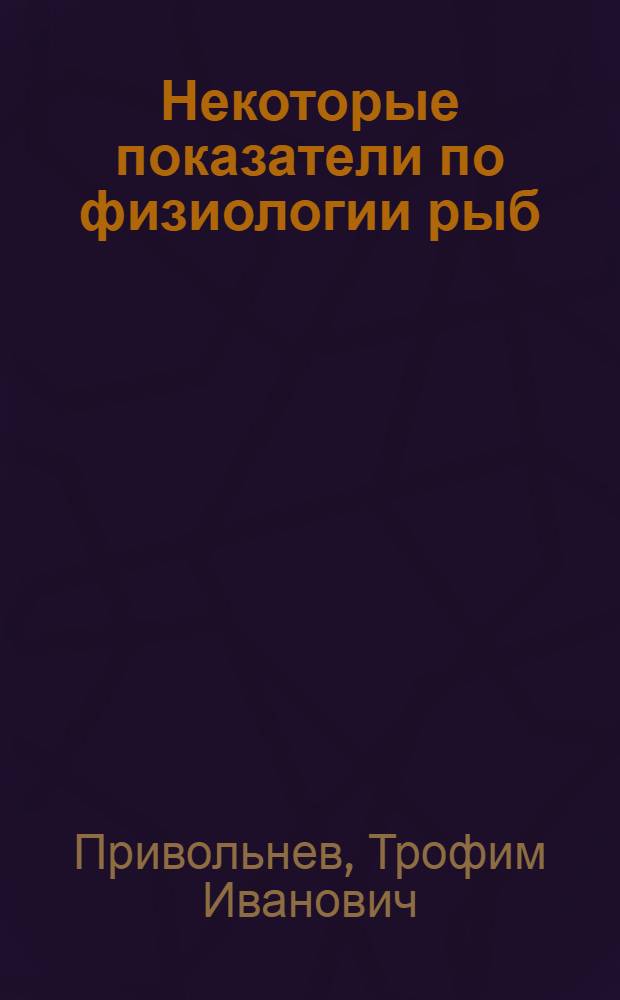 Некоторые показатели по физиологии рыб : (В помощь рыбоводу)