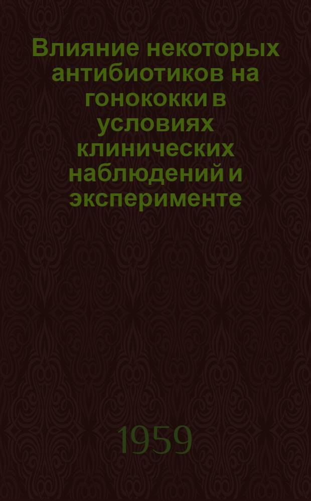 Влияние некоторых антибиотиков на гонококки в условиях клинических наблюдений и эксперименте : Автореферат дис. на соискание ученой степени кандидата медицинских наук