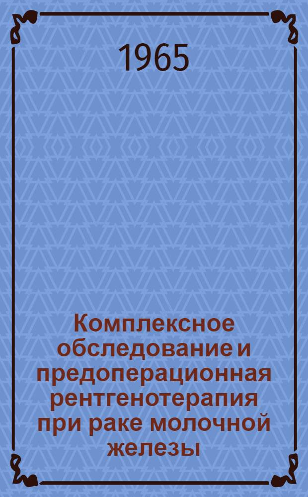 Комплексное обследование и предоперационная рентгенотерапия при раке молочной железы : Автореферат дис. на соискание ученой степени кандидата медицинских наук