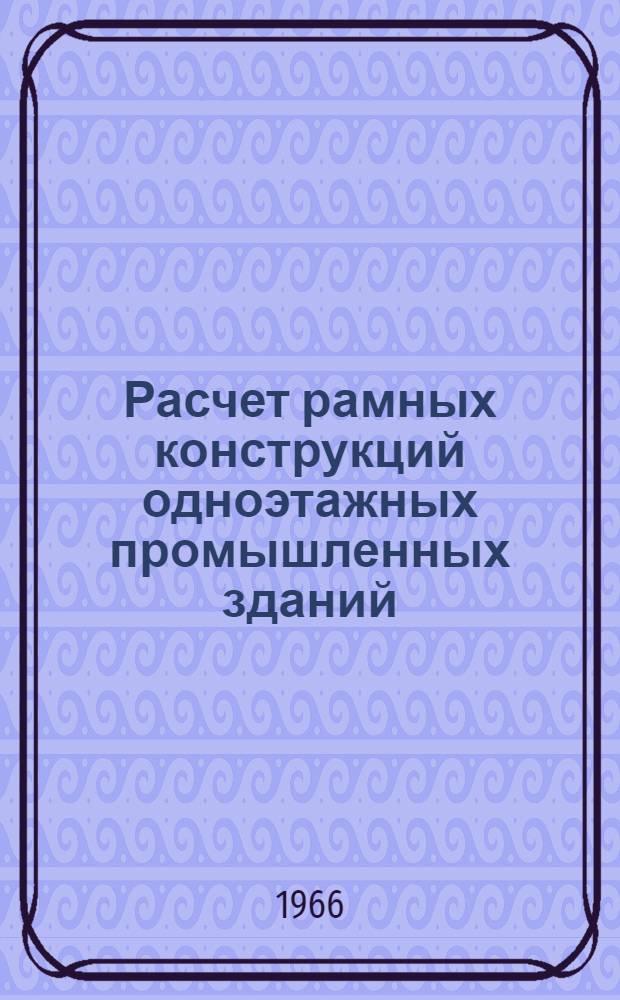 Расчет рамных конструкций одноэтажных промышленных зданий : Учеб. пособие для инж.-строит. вузов