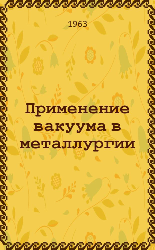 Применение вакуума в металлургии : Труды Третьего совещания по применению вакуума в металлургии