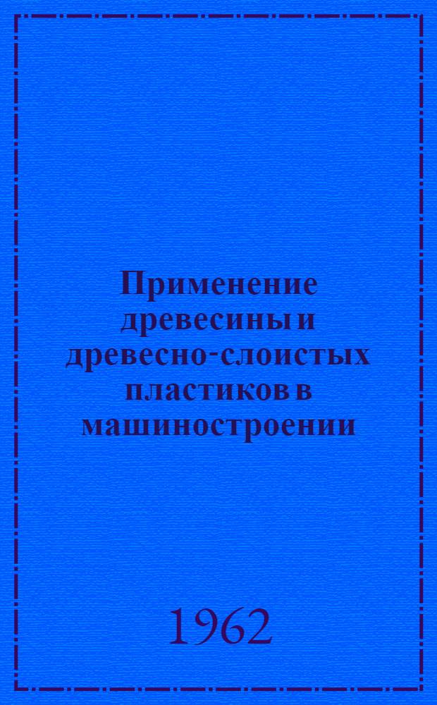 Применение древесины и древесно-слоистых пластиков в машиностроении : (Материалы всесоюз. семинара)