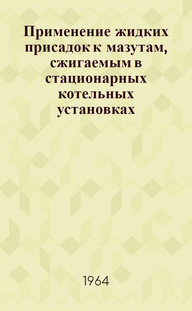 Применение жидких присадок к мазутам, сжигаемым в стационарных котельных установках : (Врем. руководящие указания)
