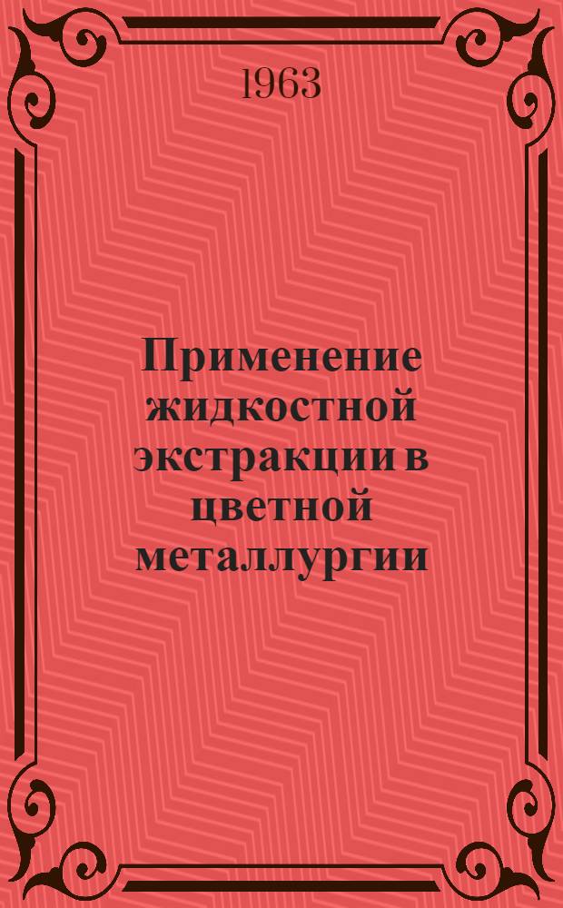 Применение жидкостной экстракции в цветной металлургии : Книжная, журн. и патентная литература на рус. и иностр. яз. за 1960-1963 гг. : (Выборочная литература за 1957-1959 гг.)