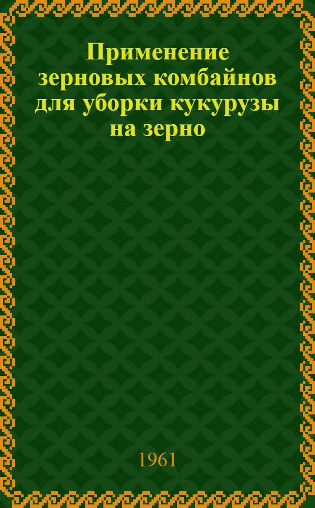 Применение зерновых комбайнов для уборки кукурузы на зерно
