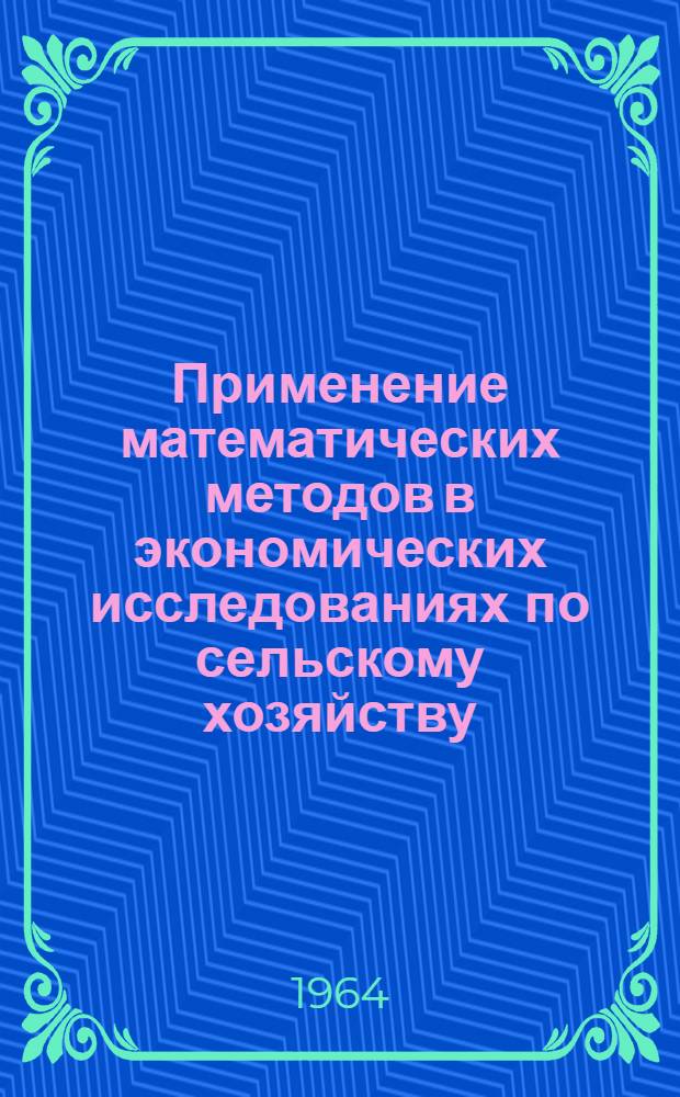 Применение математических методов в экономических исследованиях по сельскому хозяйству : Сборник статей