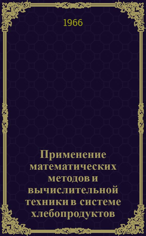 Применение математических методов и вычислительной техники в системе хлебопродуктов : Сборник статей